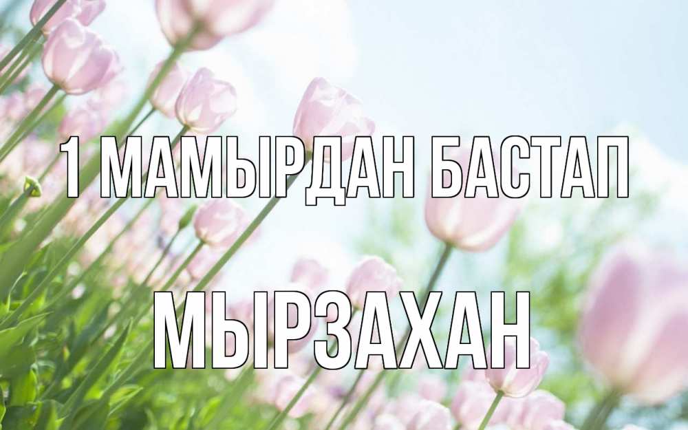 Күн сайын ашық хат с именем, Мырзахан 1 мамырдан бастап С 1 мая Онлайн тегін жүктеп алу тілектері бар керемет карта 