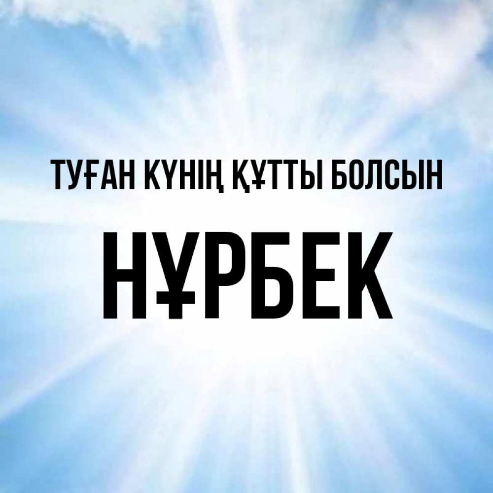 Күн сайын ашық хат с именем, НҰРБЕК Туған күнің құтты болсын свет небесный Онлайн тегін жүктеп алу тілектері бар керемет карта 