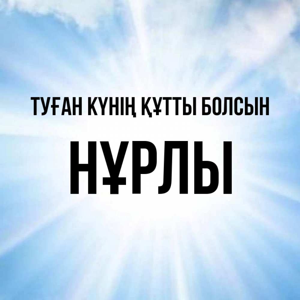 Күн сайын ашық хат с именем, НҰРЛЫ Туған күнің құтты болсын свет небесный Онлайн тегін жүктеп алу тілектері бар керемет карта 