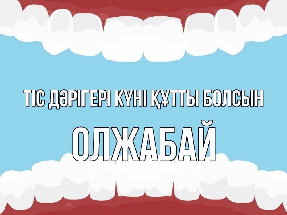 Күн сайын ашық хат с именем, ОЛЖАБАЙ Тіс дәрігері күні құтты болсын с днем стоматолога Онлайн тегін жүктеп алу тілектері бар керемет карта 