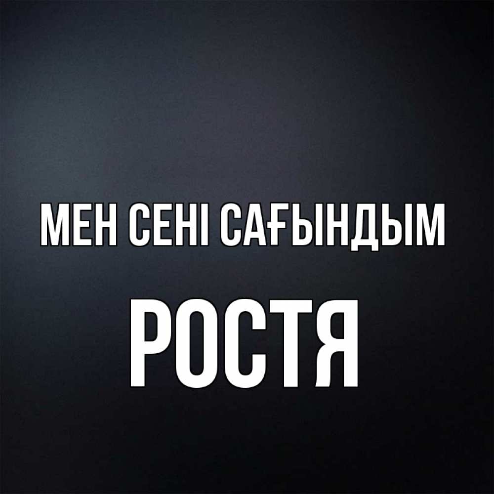 Күн сайын ашық хат с именем, Ростя Мен сені сағындым с подписью Онлайн тегін жүктеп алу тілектері бар керемет карта 