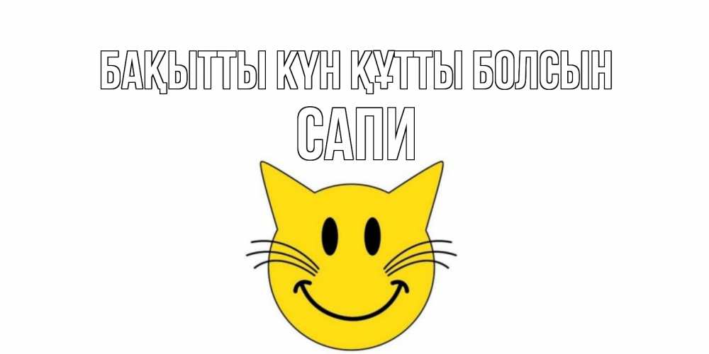 Күн сайын ашық хат с именем, САПИ Бақытты күн құтты болсын кот, улыбка Онлайн тегін жүктеп алу тілектері бар керемет карта 