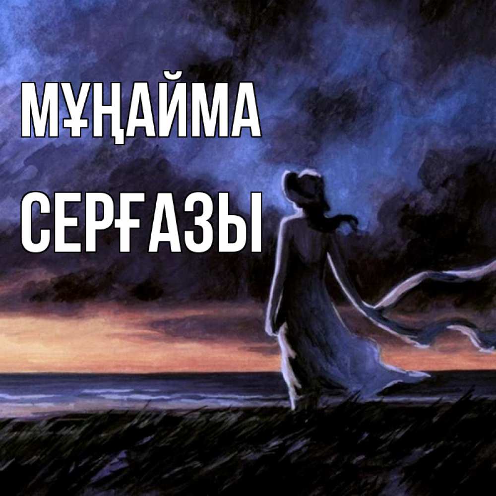 Күн сайын ашық хат с именем, СЕРҒАЗЫ Мұңайма картина Онлайн тегін жүктеп алу тілектері бар керемет карта 