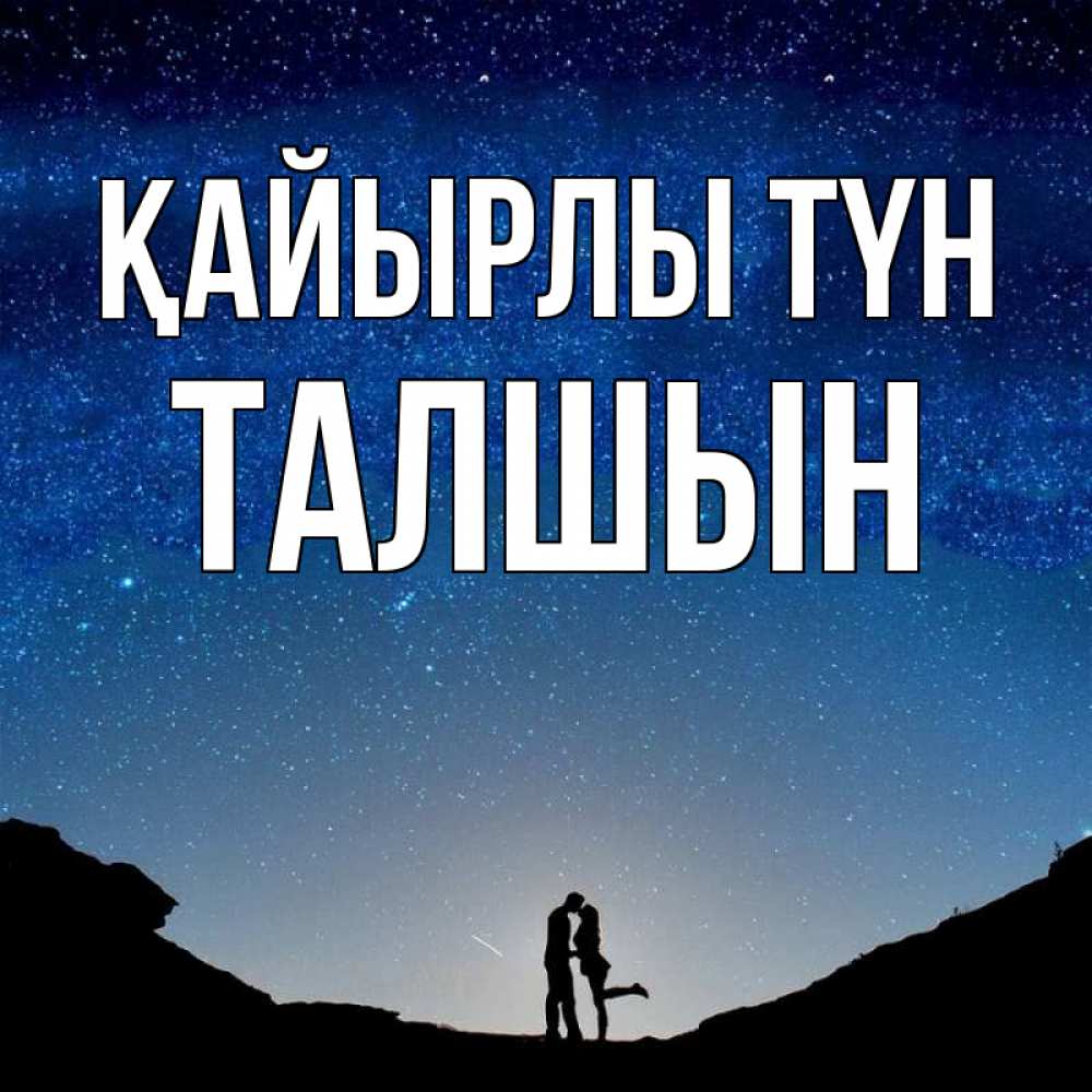 Күн сайын ашық хат с именем, ТАЛШЫН Қайырлы түн звездное небо и люди Онлайн тегін жүктеп алу тілектері бар керемет карта 