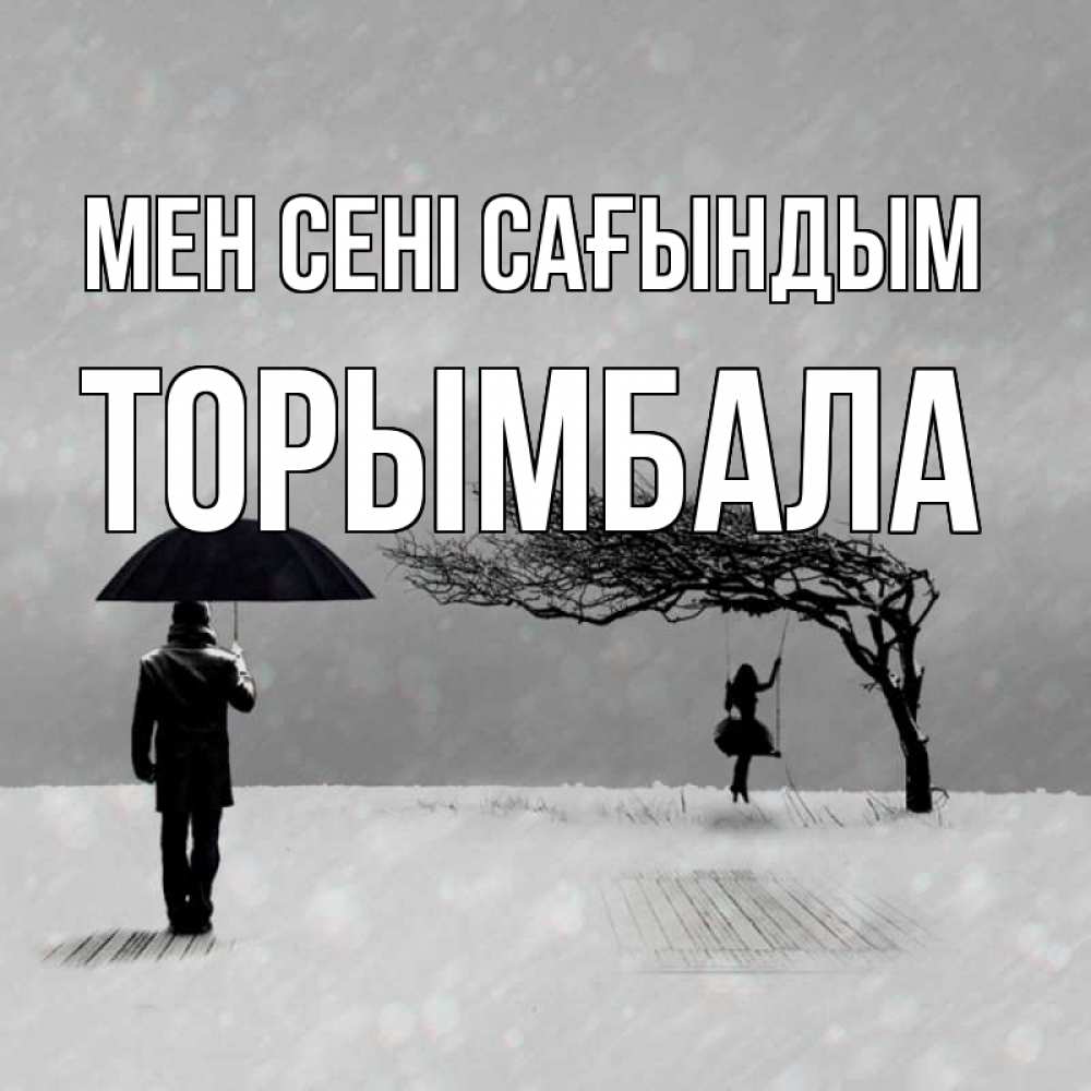 Күн сайын ашық хат с именем, ТОРЫМБАЛА Мен сені сағындым мужчина с зонтом Онлайн тегін жүктеп алу тілектері бар керемет карта 