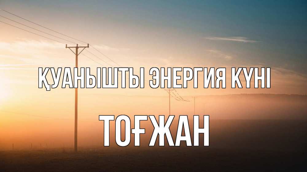 Күн сайын ашық хат с именем, ТОҒЖАН Қуанышты энергия күні дымка столбы провода Онлайн тегін жүктеп алу тілектері бар керемет карта 