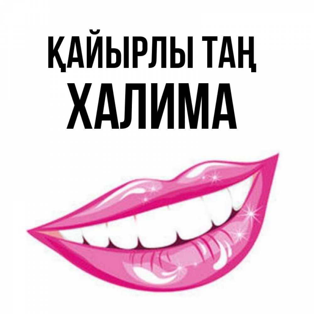 Күн сайын ашық хат с именем, ХАЛИМА Қайырлы таң розовые губы и белые зубы Онлайн тегін жүктеп алу тілектері бар керемет карта 