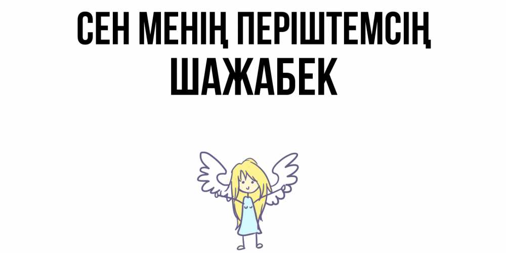 Күн сайын ашық хат с именем, ШАЖАБЕК Сен менің періштемсің ангел Онлайн тегін жүктеп алу тілектері бар керемет карта 
