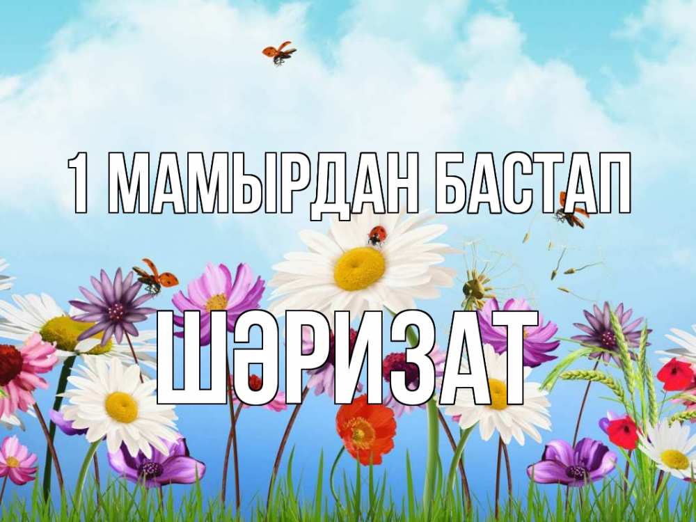 Күн сайын ашық хат с именем, ШӘРИЗАТ 1 мамырдан бастап С 1 мая Онлайн тегін жүктеп алу тілектері бар керемет карта 