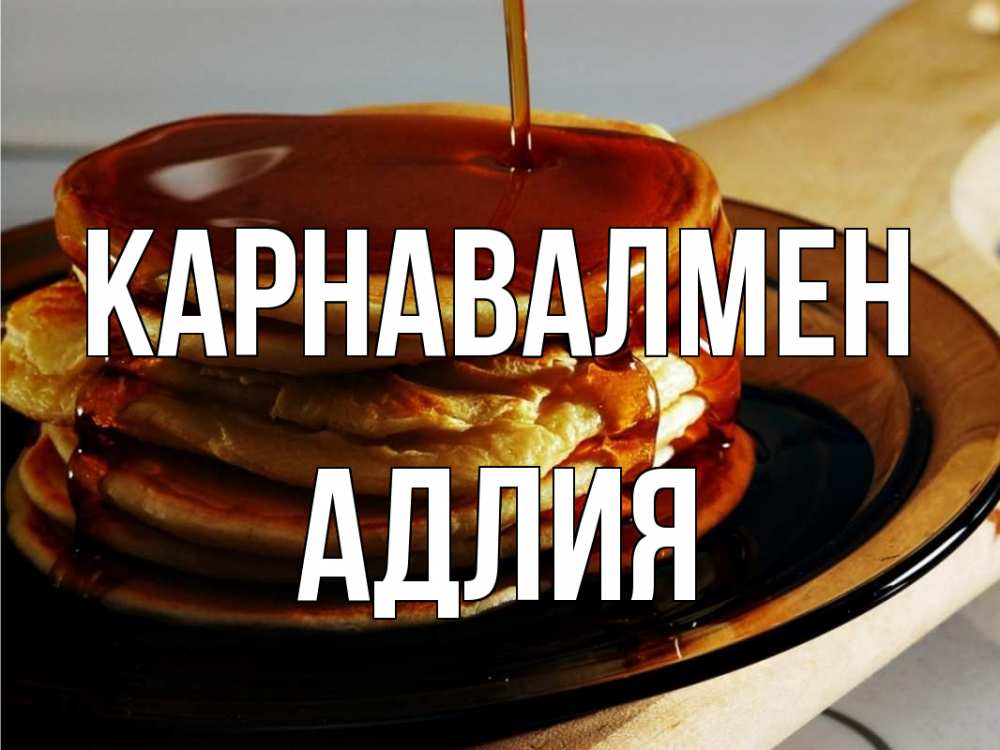 Күн сайын ашық хат с именем, АДЛИЯ Карнавалмен блины Онлайн тегін жүктеп алу тілектері бар керемет карта 