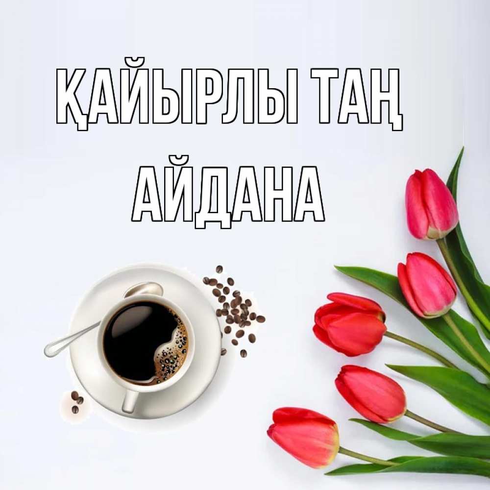 Күн сайын ашық хат с именем, АЙДАНА Қайырлы таң красное блюдце Онлайн тегін жүктеп алу тілектері бар керемет карта 