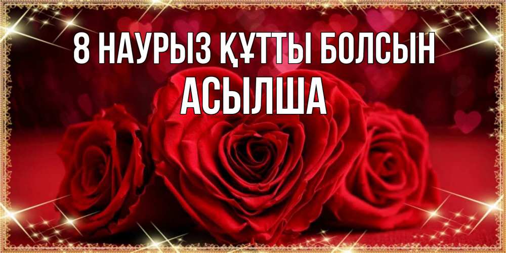 Күн сайын ашық хат с именем, АСЫЛША 8 наурыз құтты болсын три красные розы Онлайн тегін жүктеп алу тілектері бар керемет карта 