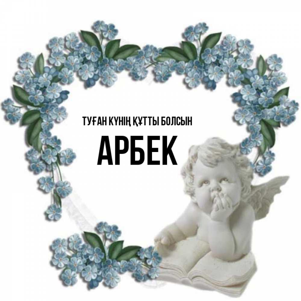 Күн сайын ашық хат с именем, Арбек Туған күнің құтты болсын голубые цветы и мраморный ангел Онлайн тегін жүктеп алу тілектері бар керемет карта 