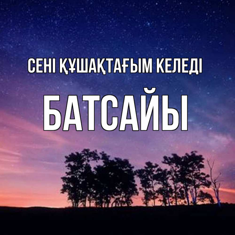 Күн сайын ашық хат с именем, Батсайы сені құшақтағым келеді силуэты деревьев Онлайн тегін жүктеп алу тілектері бар керемет карта 