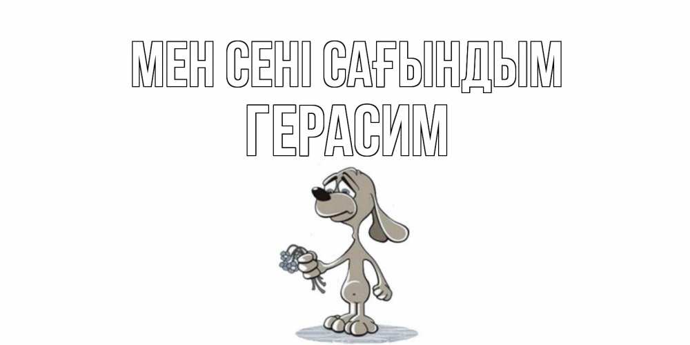 Күн сайын ашық хат с именем, Герасим Мен сені сағындым я по тебе скучаю с песиком Онлайн тегін жүктеп алу тілектері бар керемет карта 