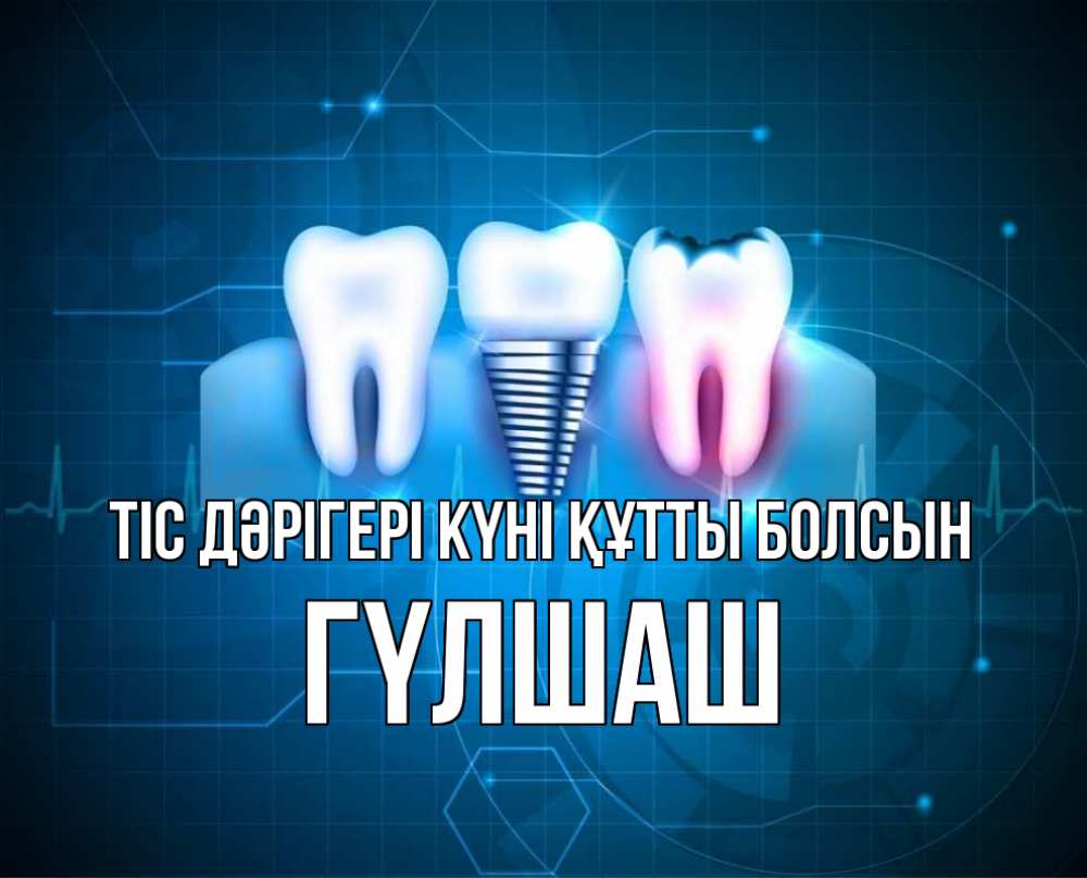Күн сайын ашық хат с именем, ГҮЛШАШ Тіс дәрігері күні құтты болсын с днем стоматолога Онлайн тегін жүктеп алу тілектері бар керемет карта 
