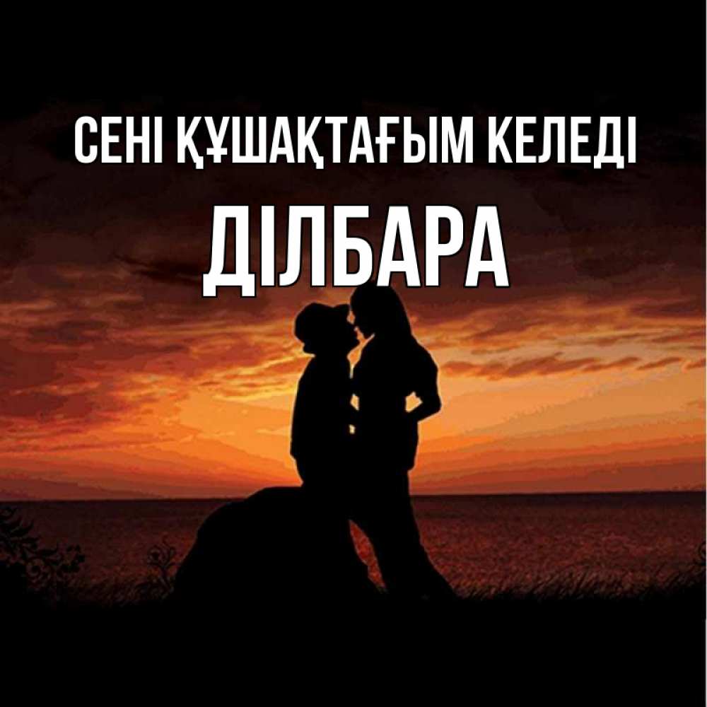 Күн сайын ашық хат с именем, ДІЛБАРА сені құшақтағым келеді парень и девушка и оранжевое небо Онлайн тегін жүктеп алу тілектері бар керемет карта 