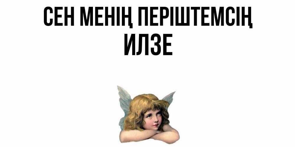 Күн сайын ашық хат с именем, Илзе Сен менің періштемсің ангел Онлайн тегін жүктеп алу тілектері бар керемет карта 