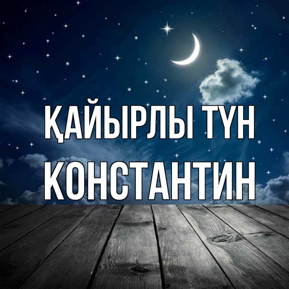 Күн сайын ашық хат с именем, Константин Қайырлы түн месяц и звезда Онлайн тегін жүктеп алу тілектері бар керемет карта 