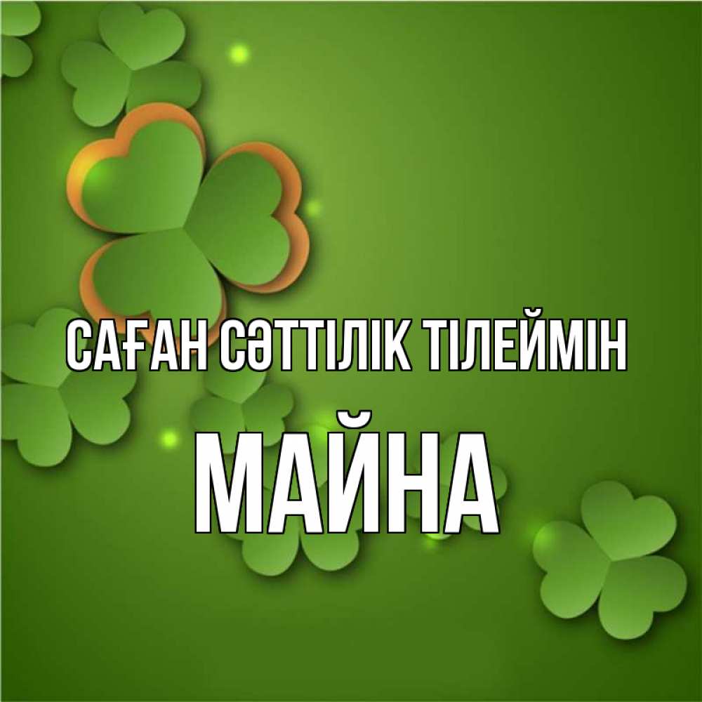 Күн сайын ашық хат с именем, МАЙНА Саған сәттілік тілеймін много трехлистных листочков клевера Онлайн тегін жүктеп алу тілектері бар керемет карта 