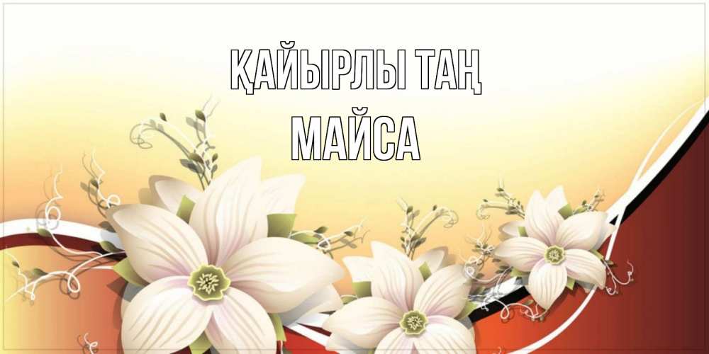 Күн сайын ашық хат с именем, МАЙСА Қайырлы таң пожелания доброго утра Онлайн тегін жүктеп алу тілектері бар керемет карта 
