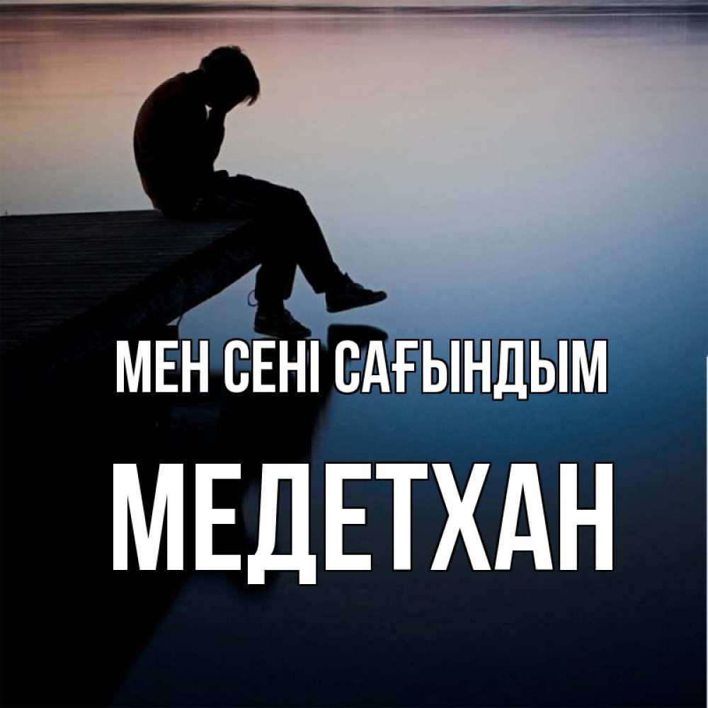 Күн сайын ашық хат с именем, МЕДЕТХАН Мен сені сағындым печаль Онлайн тегін жүктеп алу тілектері бар керемет карта 