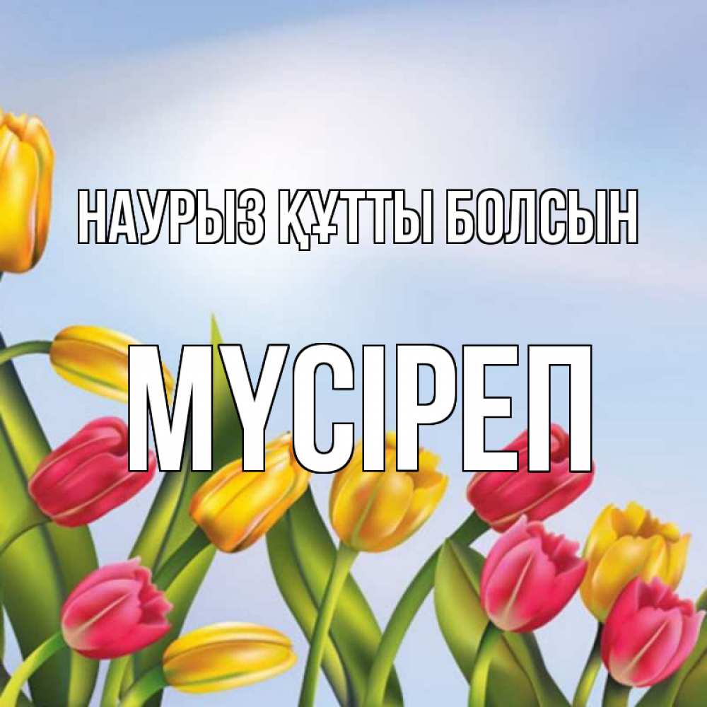 Күн сайын ашық хат с именем, МҮСІРЕП Наурыз құтты болсын наурыз Онлайн тегін жүктеп алу тілектері бар керемет карта 