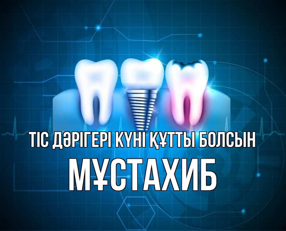 Күн сайын ашық хат с именем, МҰСТАХИБ Тіс дәрігері күні құтты болсын с днем стоматолога Онлайн тегін жүктеп алу тілектері бар керемет карта 