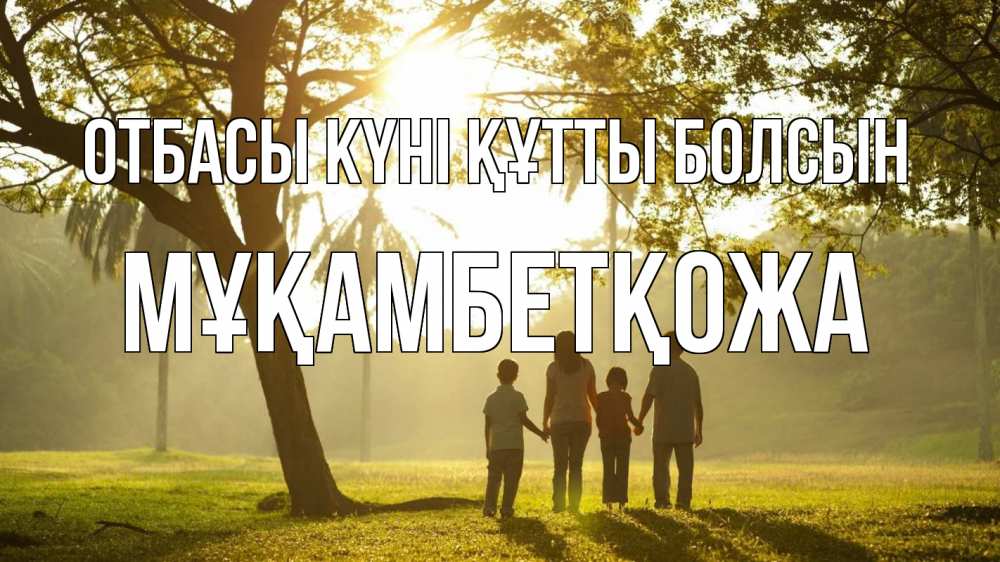 Күн сайын ашық хат с именем, Мұқамбетқожа отбасы күні құтты болсын с днем семьи Онлайн тегін жүктеп алу тілектері бар керемет карта 