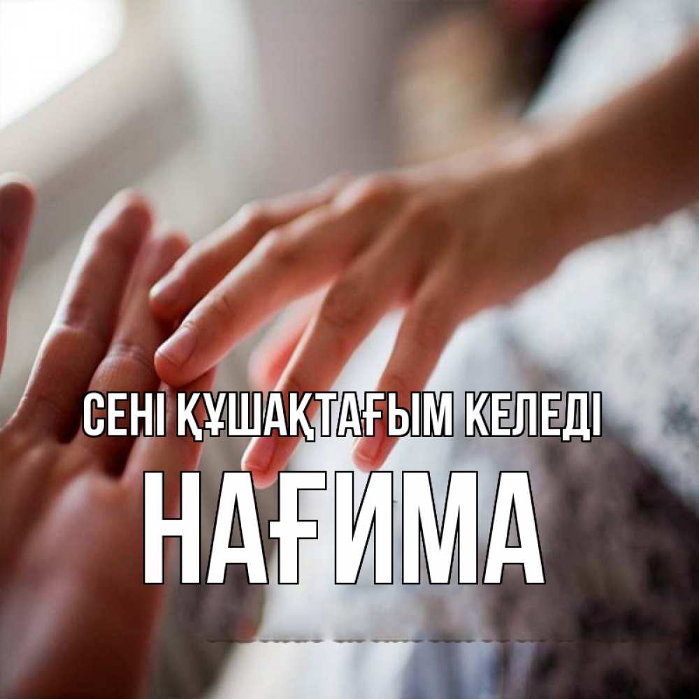 Күн сайын ашық хат с именем, НАҒИМА сені құшақтағым келеді прикосновение Онлайн тегін жүктеп алу тілектері бар керемет карта 