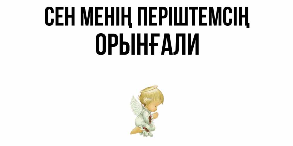 Күн сайын ашық хат с именем, ОРЫНҒАЛИ Сен менің періштемсің ангел Онлайн тегін жүктеп алу тілектері бар керемет карта 