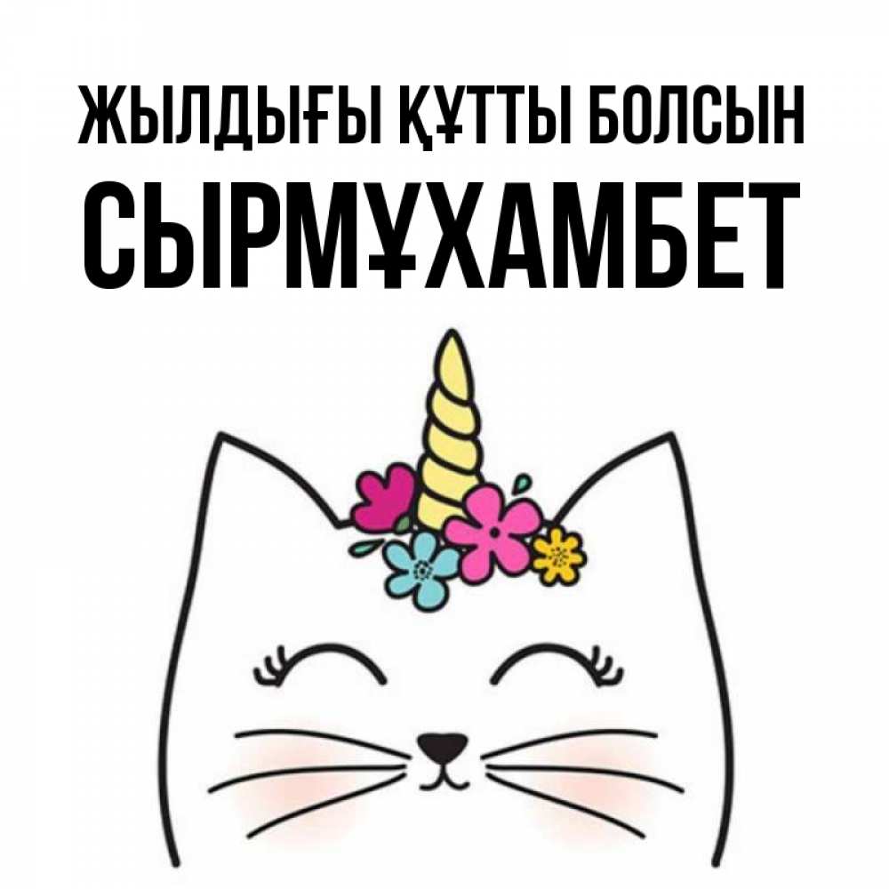 Күн сайын ашық хат с именем, СЫРМҰХАМБЕТ Жылдығы құтты болсын милый кот с одним рожком Онлайн тегін жүктеп алу тілектері бар керемет карта 