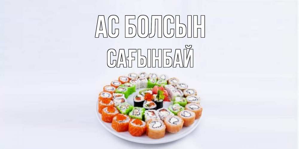 Күн сайын ашық хат с именем, Сағынбай Ас болсын суши Онлайн тегін жүктеп алу тілектері бар керемет карта 