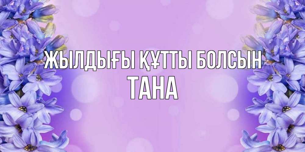 Күн сайын ашық хат с именем, ТАНА Жылдығы құтты болсын открытка с сиренью Онлайн тегін жүктеп алу тілектері бар керемет карта 