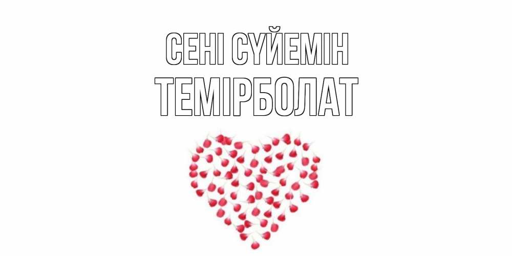 Күн сайын ашық хат с именем, ТЕМІРБОЛАТ Сені сүйемін сердце Онлайн тегін жүктеп алу тілектері бар керемет карта 