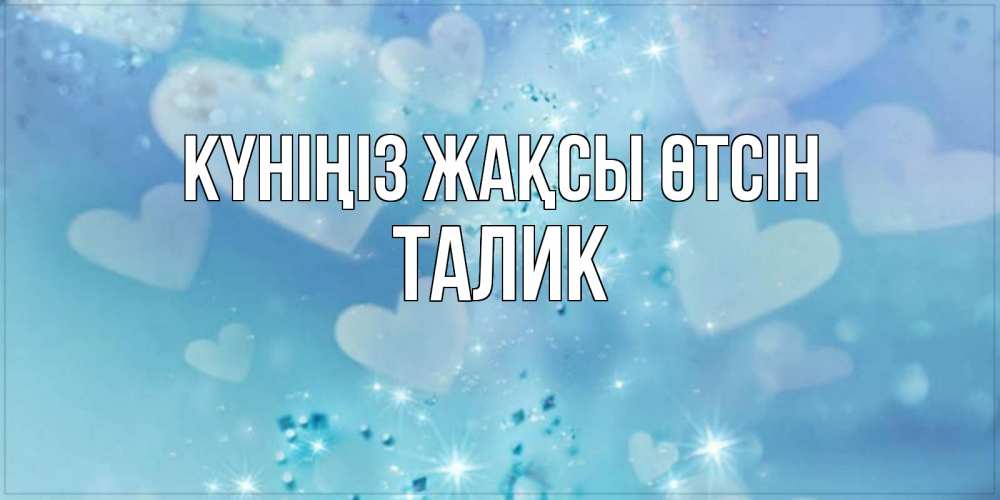 Күн сайын ашық хат с именем, Талик Күніңіз жақсы өтсін хорошего дня Онлайн тегін жүктеп алу тілектері бар керемет карта 