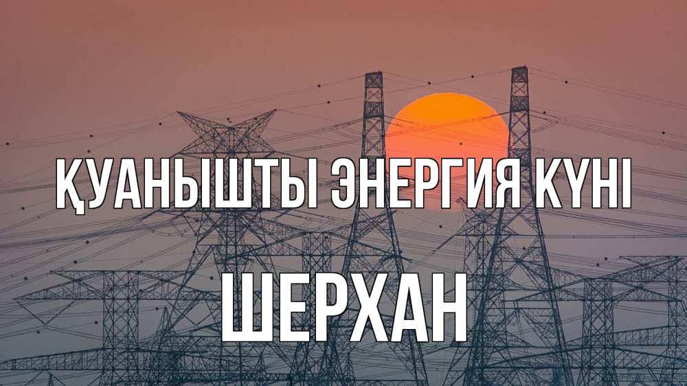 Күн сайын ашық хат с именем, ШЕРХАН Қуанышты энергия күні Закат, энергетика Онлайн тегін жүктеп алу тілектері бар керемет карта 