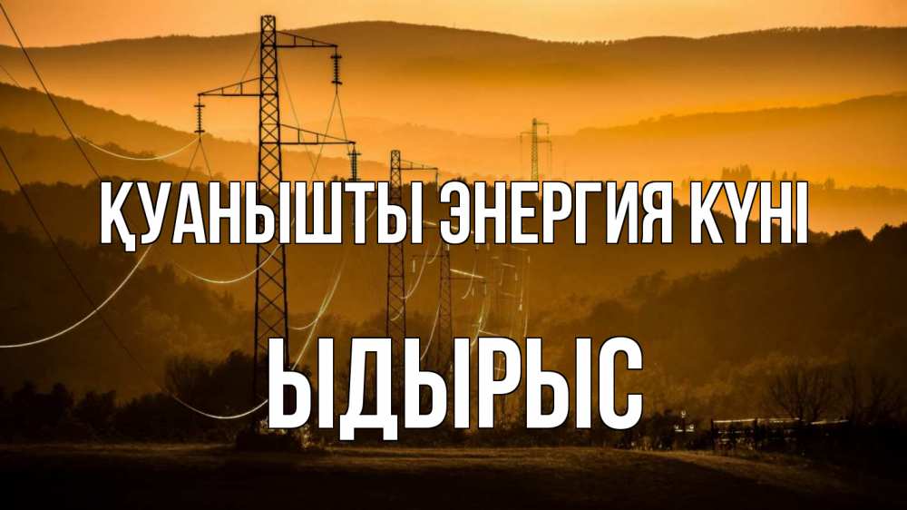 Күн сайын ашық хат с именем, ЫДЫРЫС Қуанышты энергия күні ЛЭП провода горы закат Онлайн тегін жүктеп алу тілектері бар керемет карта 