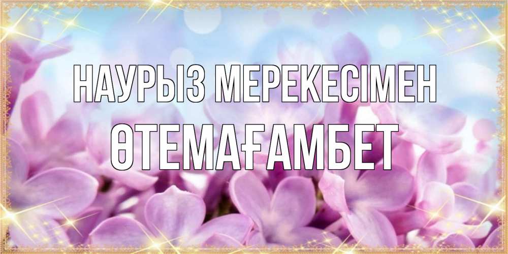Күн сайын ашық хат с именем, ӨТЕМАҒАМБЕТ Наурыз мерекесімен открытка на международный женский день с цветами Онлайн тегін жүктеп алу тілектері бар керемет карта 