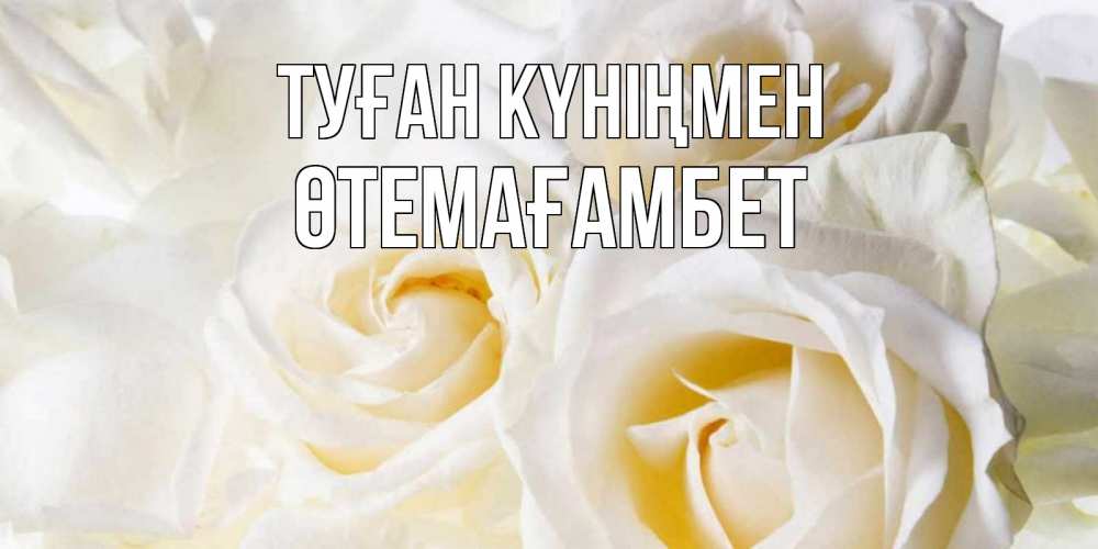 Күн сайын ашық хат с именем, ӨТЕМАҒАМБЕТ Туған күніңмен открыточки на день рождения любимым Онлайн тегін жүктеп алу тілектері бар керемет карта 