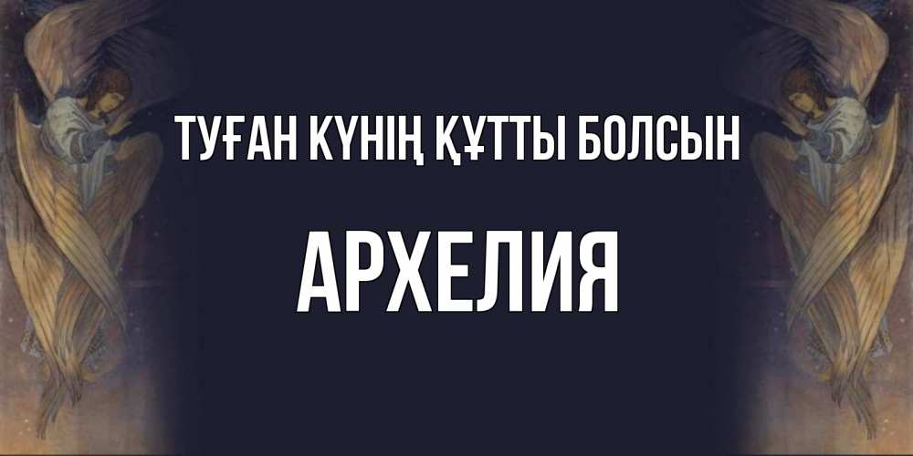Күн сайын ашық хат с именем, Архелия Туған күнің құтты болсын день ангела Онлайн тегін жүктеп алу тілектері бар керемет карта 