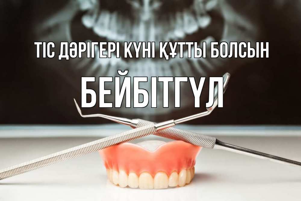 Күн сайын ашық хат с именем, БЕЙБІТГҮЛ Тіс дәрігері күні құтты болсын с днем стоматолога Онлайн тегін жүктеп алу тілектері бар керемет карта 