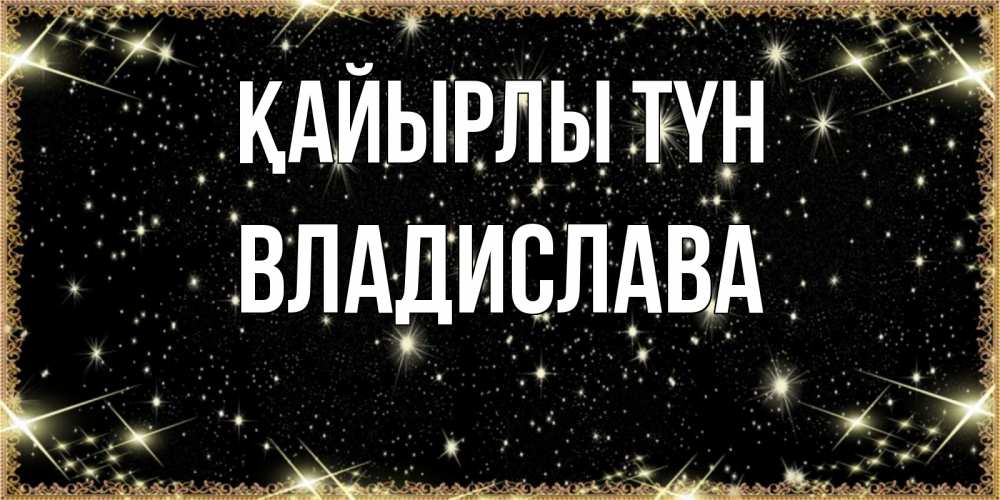 Күн сайын ашық хат с именем, Владислава Қайырлы түн засыпаем под звездами Онлайн тегін жүктеп алу тілектері бар керемет карта 