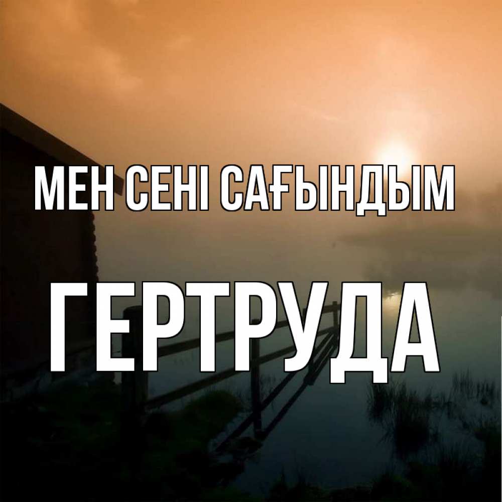 Күн сайын ашық хат с именем, Гертруда Мен сені сағындым приходи ко мне на чай Онлайн тегін жүктеп алу тілектері бар керемет карта 