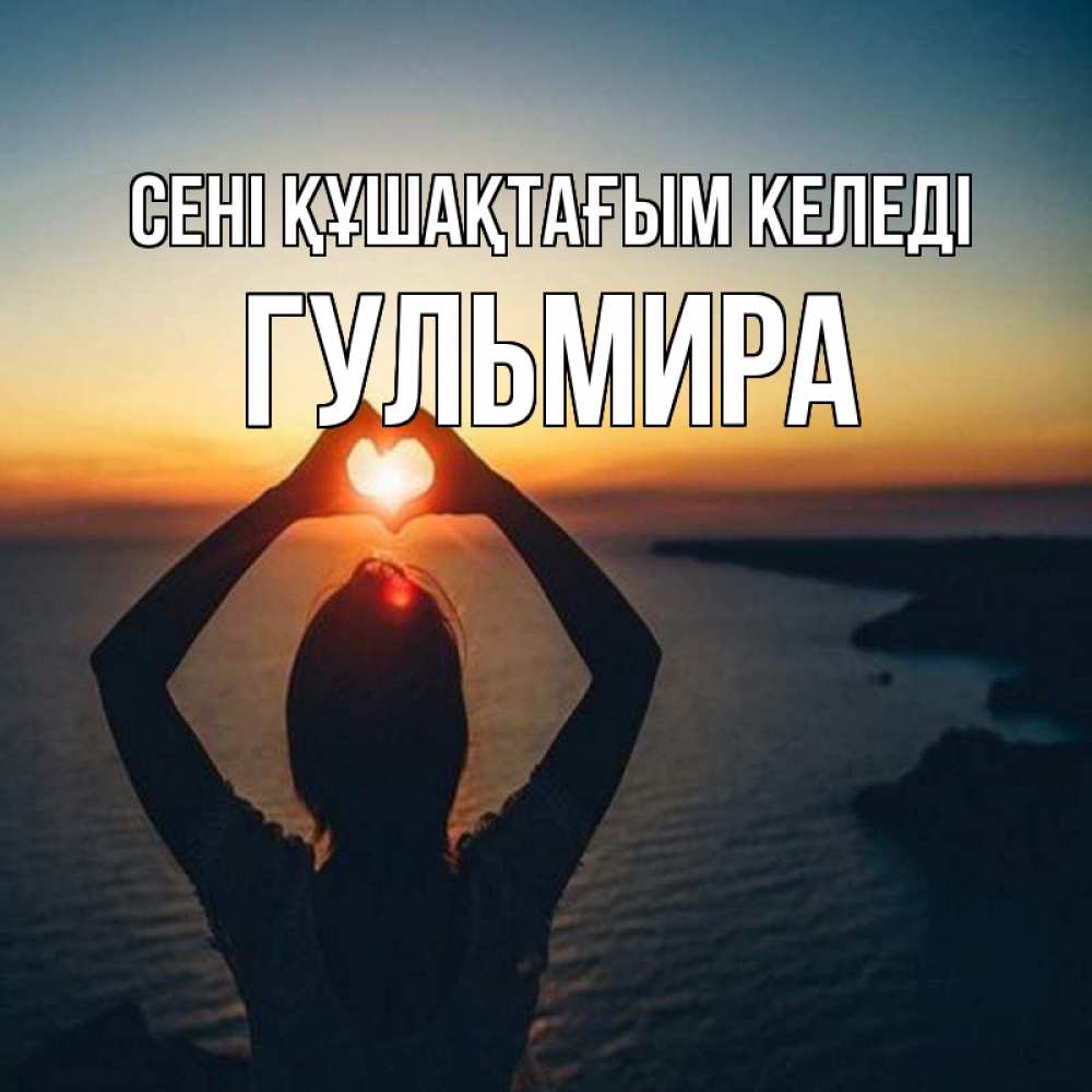 Күн сайын ашық хат с именем, Гульмира сені құшақтағым келеді закат на море Онлайн тегін жүктеп алу тілектері бар керемет карта 