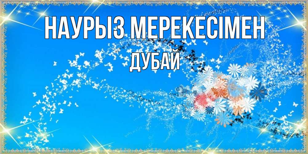 Күн сайын ашық хат с именем, Дубай Наурыз мерекесімен открытка с подписью к празднику весны наурыз Онлайн тегін жүктеп алу тілектері бар керемет карта 