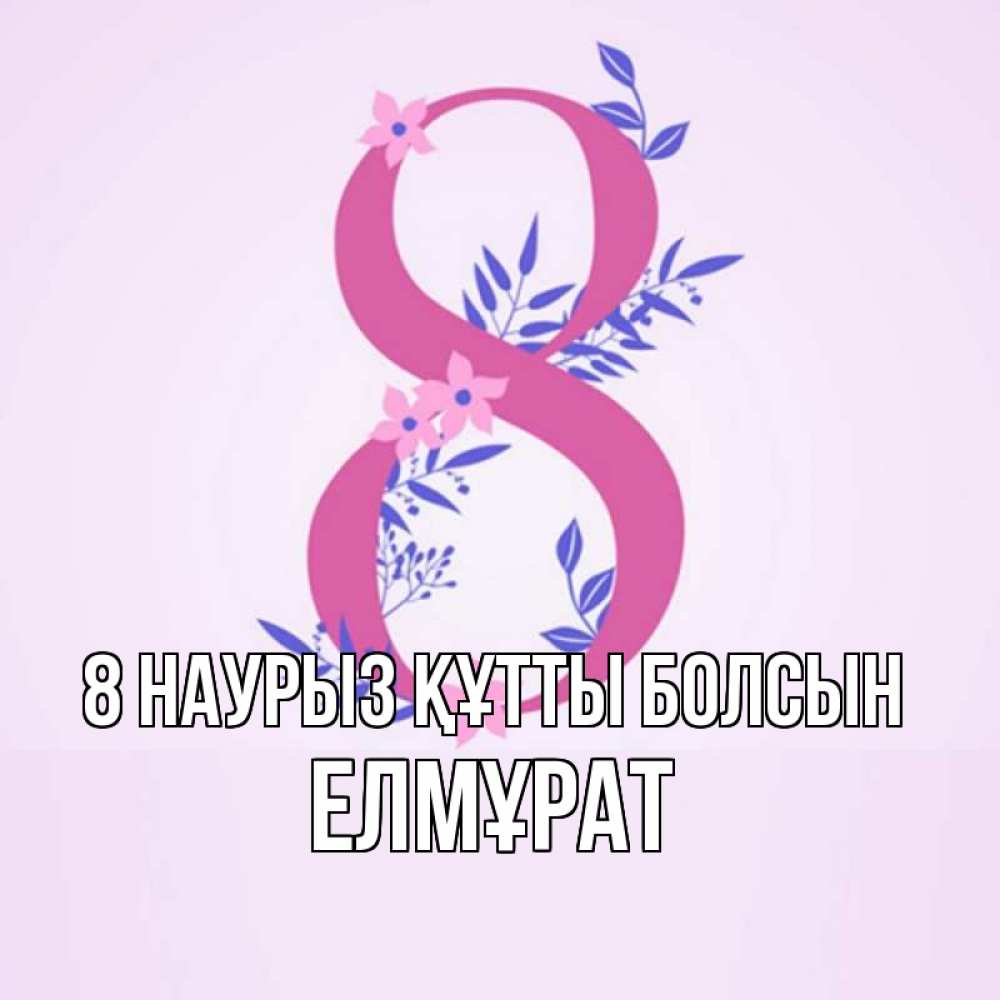 Күн сайын ашық хат с именем, Елмұрат 8 наурыз құтты болсын международный женский день Онлайн тегін жүктеп алу тілектері бар керемет карта 