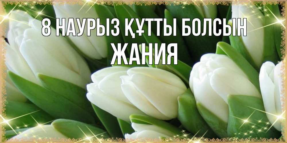 Күн сайын ашық хат с именем, ЖАНИЯ 8 наурыз құтты болсын поздравляем с 8 марта Онлайн тегін жүктеп алу тілектері бар керемет карта 