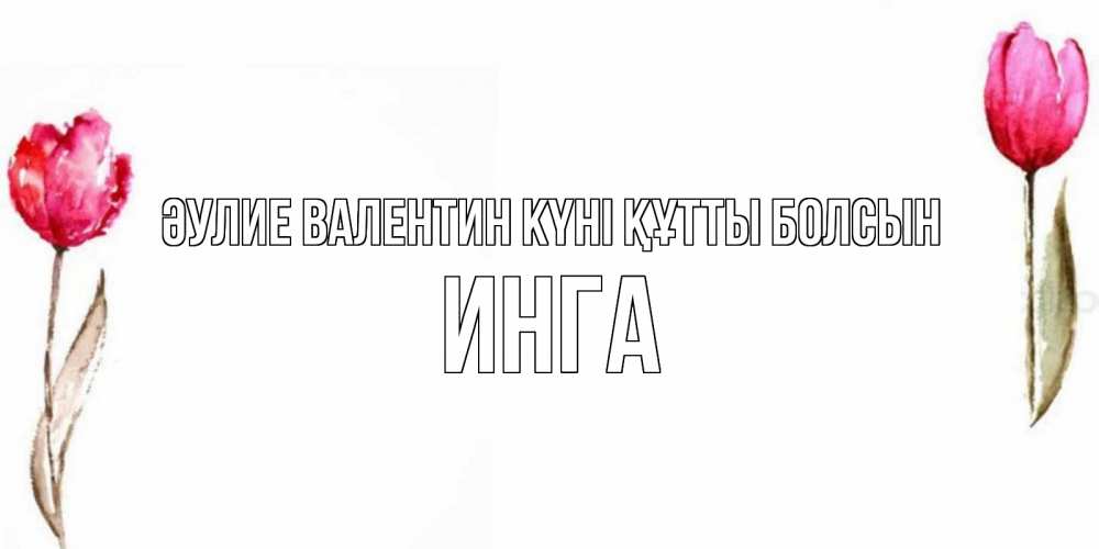 Күн сайын ашық хат с именем, Инга Әулие Валентин күні құтты болсын Открытки на день всех влюбленных с тюльпанами акварелью Онлайн тегін жүктеп алу тілектері бар керемет карта 
