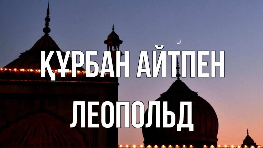 Күн сайын ашық хат с именем, Леопольд Құрбан айтпен мечеть Онлайн тегін жүктеп алу тілектері бар керемет карта 